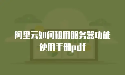 阿里云如何租用服务器功能使用手册pdf