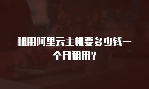 租用阿里云主机要多少钱一个月租用？