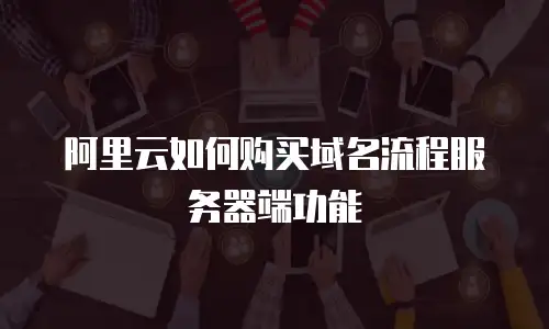 阿里云如何购买域名流程服务器端功能