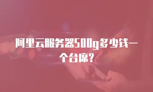 阿里云服务器500g多少钱一个台席？