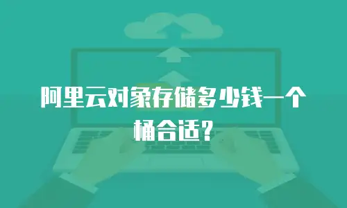 阿里云对象存储多少钱一个桶合适？