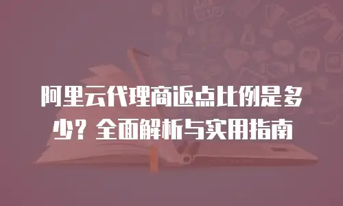 阿里云代理商返点比例是多少？全面解析与实用指南