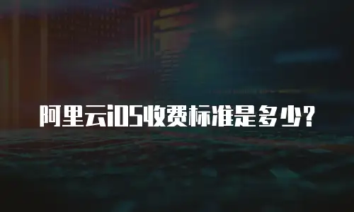 阿里云iOS收费标准是多少？