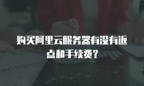 购买阿里云服务器有没有返点和手续费？