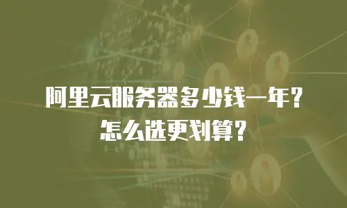阿里云服务器多少钱一年？怎么选更划算？