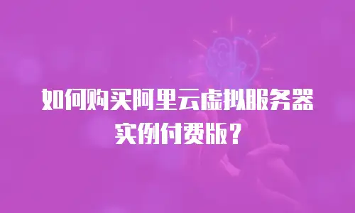 如何购买阿里云虚拟服务器实例付费版？