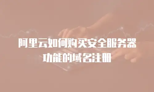 阿里云如何购买安全服务器功能的域名注册
