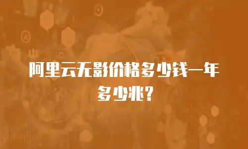 阿里云无影价格多少钱一年多少兆？