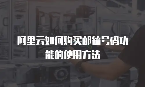 阿里云如何购买邮箱号码功能的使用方法