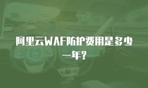 阿里云WAF防护费用是多少一年？