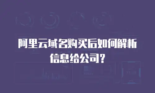 阿里云域名购买后如何解析信息给公司？