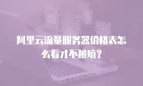 阿里云流量服务器价格表怎么看才不被坑？
