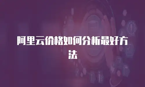 阿里云价格如何分析最好方法