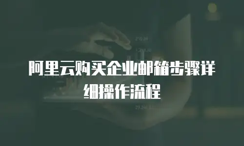 阿里云购买企业邮箱步骤详细操作流程