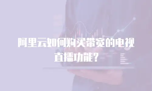 阿里云如何购买带宽的电视直播功能？