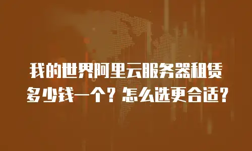 我的世界阿里云服务器租赁多少钱一个？怎么选更合适？
