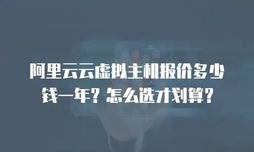 阿里云云虚拟主机报价多少钱一年？怎么选才划算？