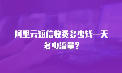 阿里云短信收费多少钱一天多少流量？