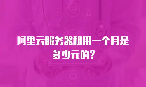 阿里云服务器租用一个月是多少元的？
