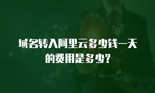 域名转入阿里云多少钱一天的费用是多少？