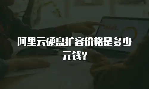 阿里云硬盘扩容价格是多少元钱？