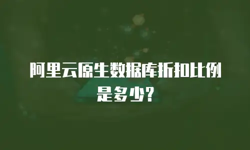 阿里云原生数据库折扣比例是多少？