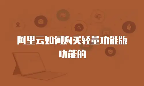 阿里云如何购买轻量功能版功能的