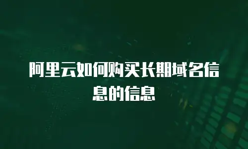 阿里云如何购买长期域名信息的信息