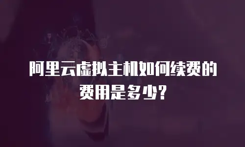 阿里云虚拟主机如何续费的费用是多少？