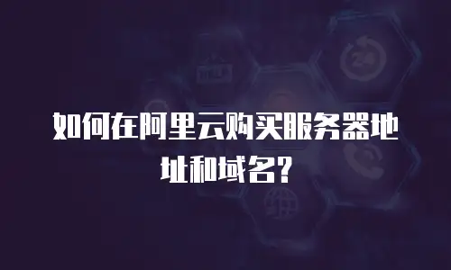 如何在阿里云购买服务器地址和域名？