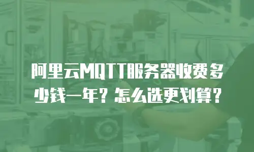 阿里云MQTT服务器收费多少钱一年？怎么选更划算？