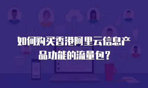 如何购买香港阿里云信息产品功能的流量包？