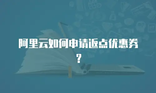 阿里云如何申请返点优惠券？