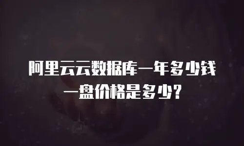 阿里云云数据库一年多少钱一盘价格是多少？