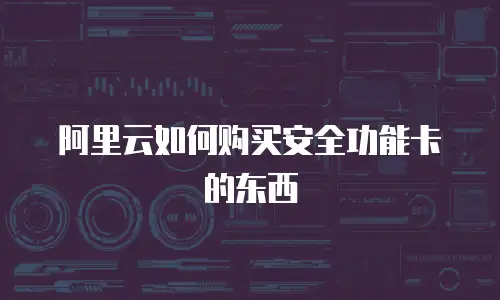 阿里云如何购买安全功能卡的东西