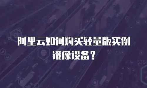 阿里云如何购买轻量版实例镜像设备？