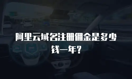 阿里云域名注册佣金是多少钱一年？