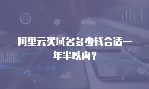 阿里云买域名多少钱合适一年半以内？