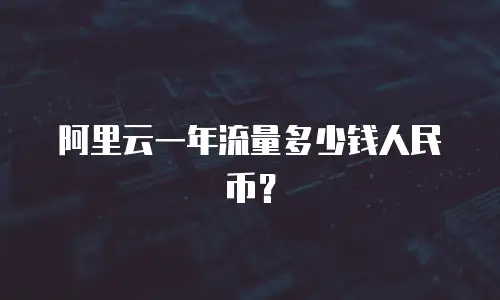 阿里云一年流量多少钱人民币？