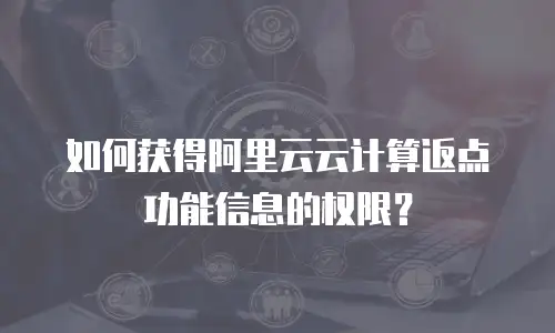 如何获得阿里云云计算返点功能信息的权限？