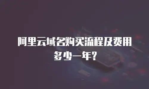 阿里云域名购买流程及费用多少一年？