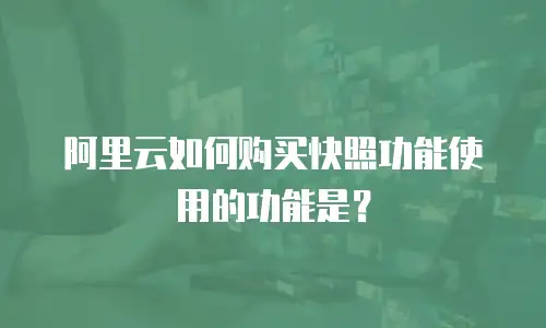 阿里云如何购买快照功能使用的功能是？