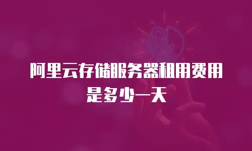 阿里云存储服务器租用费用是多少一天