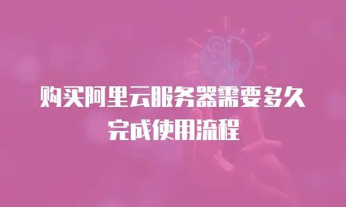 购买阿里云服务器需要多久完成使用流程