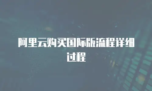 阿里云购买国际版流程详细过程