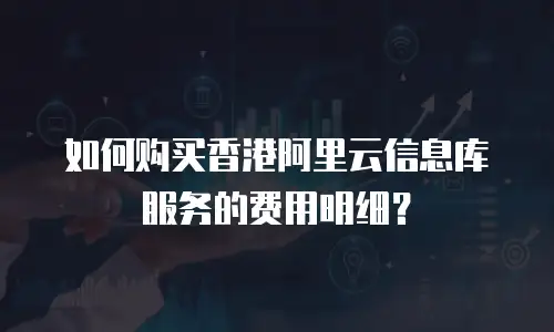 如何购买香港阿里云信息库服务的费用明细？