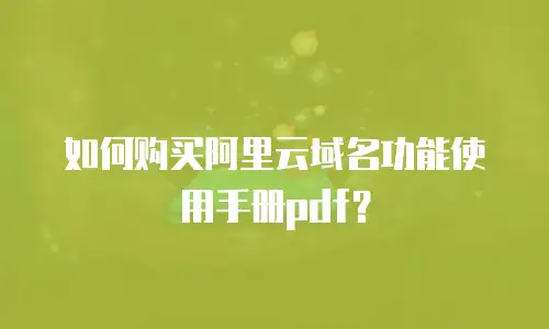 如何购买阿里云域名功能使用手册pdf？