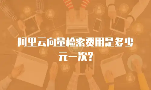 阿里云向量检索费用是多少元一次？