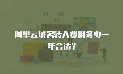 阿里云域名转入费用多少一年合适？