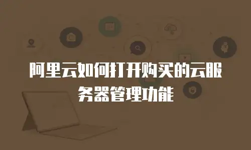阿里云如何打开购买的云服务器管理功能